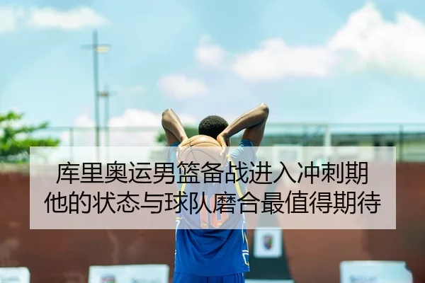 库里奥运男篮备战进入冲刺期 他的状态与球队磨合最值得期待